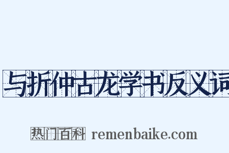 与折仲古龙学书反义词是什么意思的图片